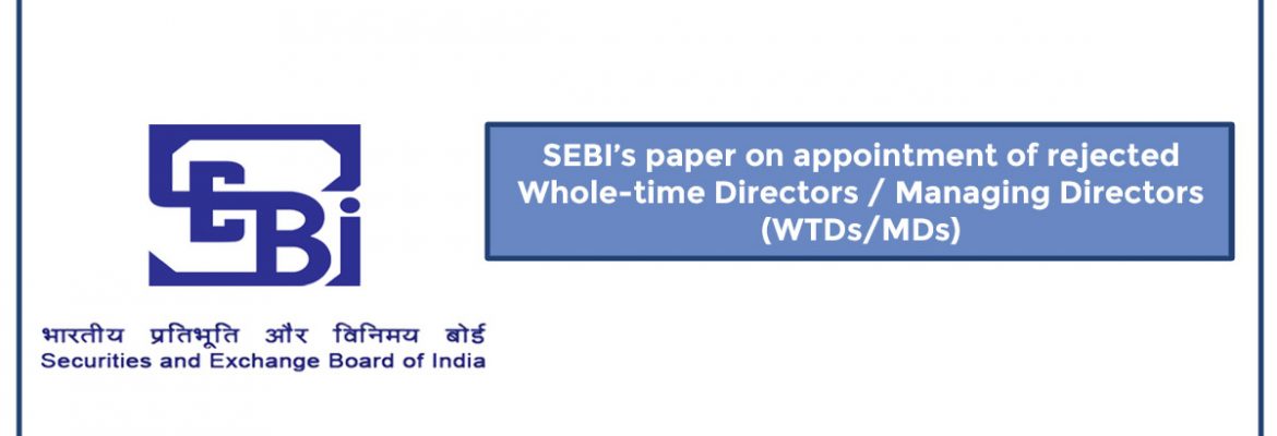 Sebi’s Paper On Appointment Of Rejected Whole-Time Directors / Managing Directors (Wtd/Md)
