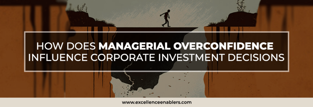 How does managerial overconfidence influence corporate investment decisions